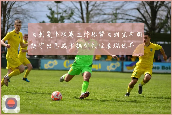 马刺夏季联赛主帅称赞马利克布朗防守出色战术执行到位表现优异