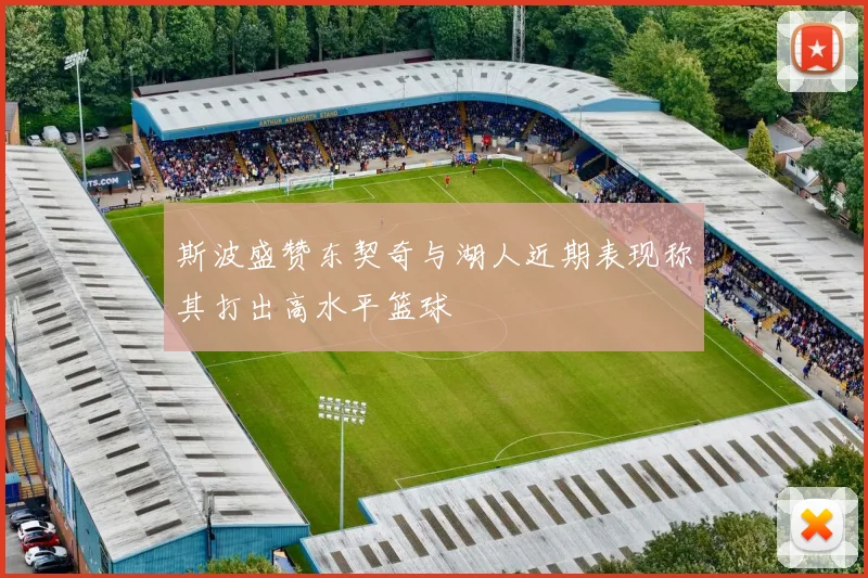 斯波盛赞东契奇与湖人近期表现称其打出高水平篮球
