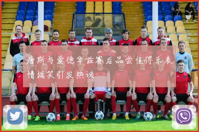 唐斯与爱德华兹赛后品尝佳得乐表情搞笑引发热议