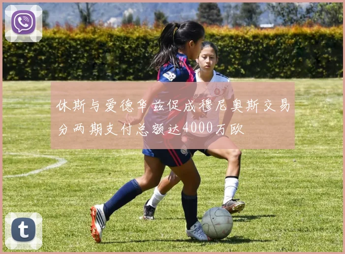 休斯与爱德华兹促成穆尼奥斯交易分两期支付总额达4000万欧