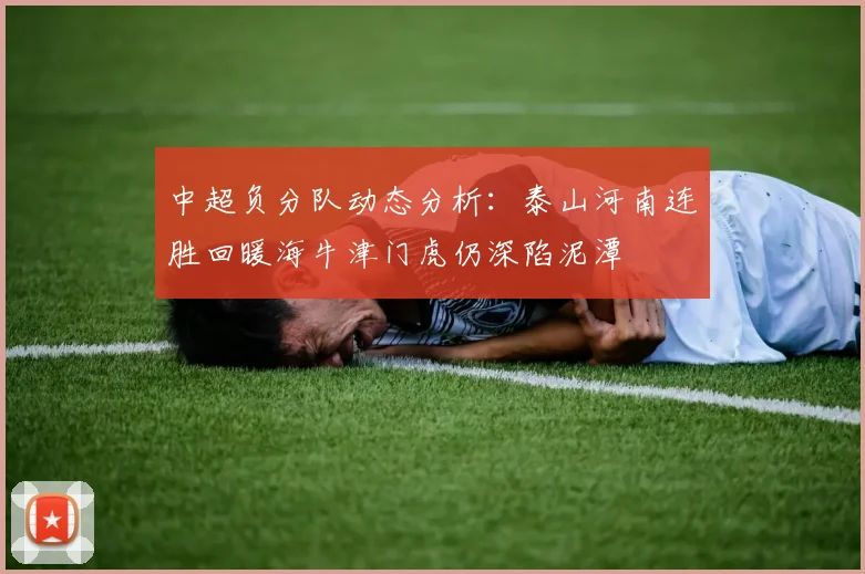 中超负分队动态分析：泰山河南连胜回暖海牛津门虎仍深陷泥潭