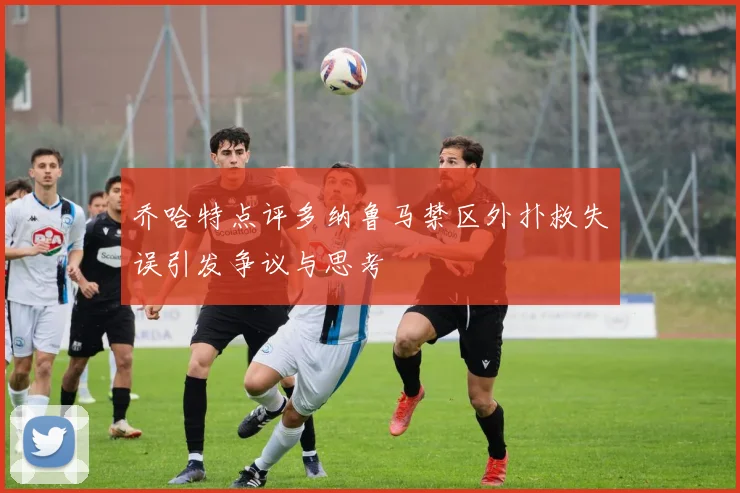 乔哈特点评多纳鲁马禁区外扑救失误引发争议与思考
