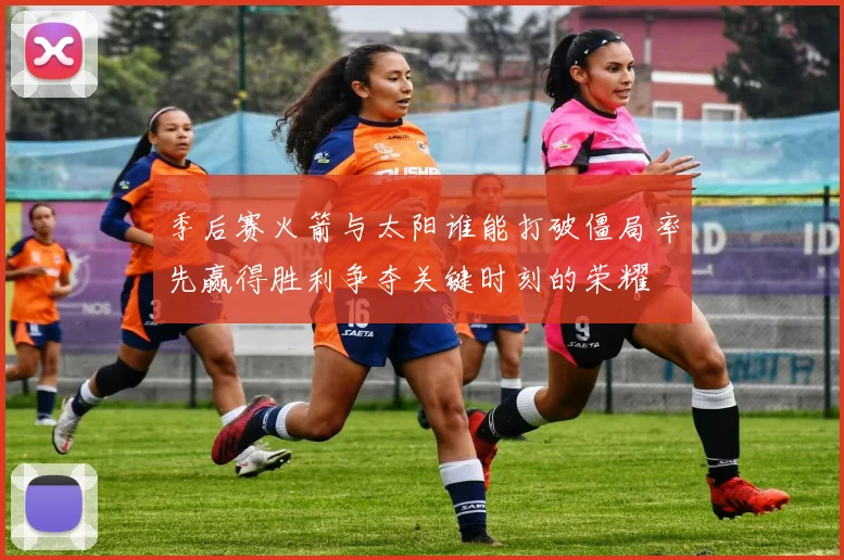 季后赛火箭与太阳谁能打破僵局率先赢得胜利争夺关键时刻的荣耀