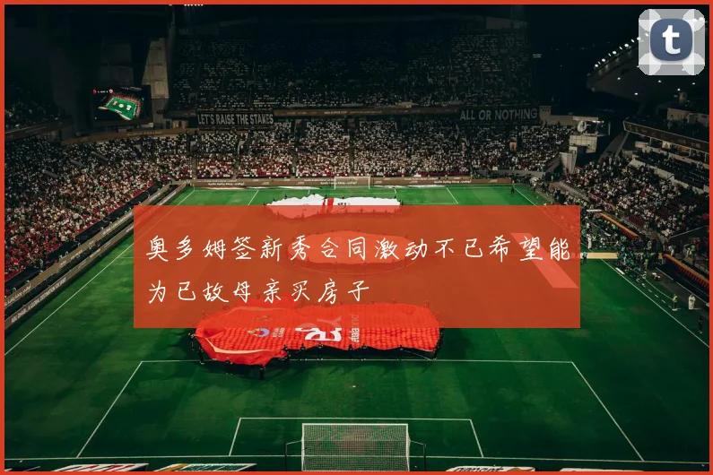 奥多姆签新秀合同激动不已希望能为已故母亲买房子