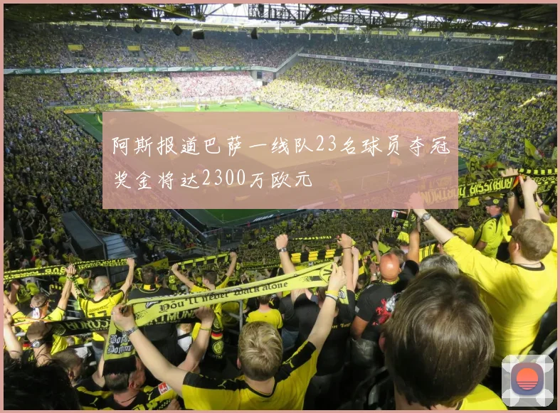 阿斯报道巴萨一线队23名球员夺冠奖金将达2300万欧元