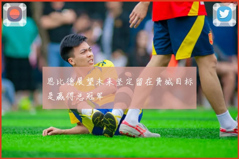 恩比德展望未来坚定留在费城目标是赢得总冠军
