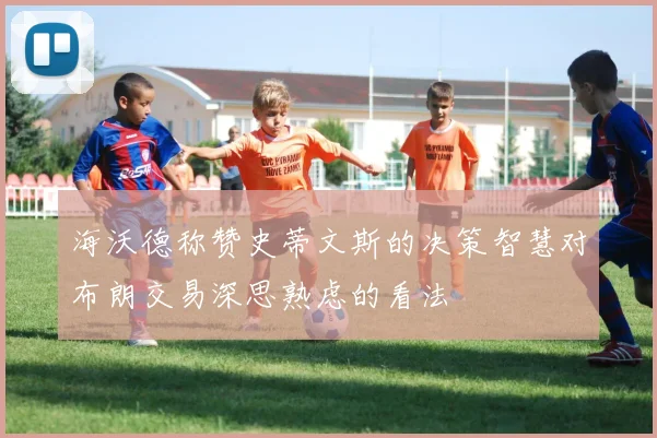 海沃德称赞史蒂文斯的决策智慧对布朗交易深思熟虑的看法
